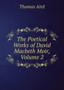 The Poetical Works of David Macbeth Moir, Volume 2 - Thomas Aird