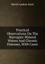 Practical Observations On The Harrogate Mineral Waters And Chronic Diseases, With Cases - Myrtle Andrew Scott