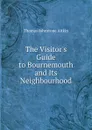The Visitor.s Guide to Bournemouth and Its Neighbourhood - Thomas Johnstone Aitkin
