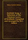 Scottish Song, a Selection of the Choicest Lyrics of Scotland, Compiled and Arranged by M.C. Aitken - Mary Carlyle Aitken