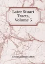 Later Stuart Tracts, Volume 3 - George Atherton Aitken