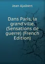 Dans Paris, la grand.ville. (Sensations de guerre) (French Edition) - Jean Ajalbert