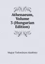 Athenaeum, Volume 3 (Hungarian Edition) - Magyar Tudományos Akadémia