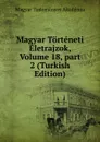 Magyar Torteneti Eletrajzok, Volume 18,.part 2 (Turkish Edition) - Magyar Tudományos Akadémia
