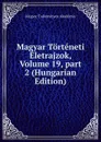 Magyar Torteneti Eletrajzok, Volume 19,.part 2 (Hungarian Edition) - Magyar Tudományos Akadémia