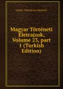 Magyar Torteneti Eletrajzok, Volume 23,.part 1 (Turkish Edition) - Magyar Tudományos Akadémia