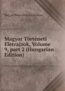 Magyar Torteneti Eletrajzok, Volume 9,.part 2 (Hungarian Edition) - Magyar Tudományos Akadémia