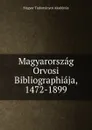 Magyarorszag Orvosi Bibliographiaja, 1472-1899 - Magyar Tudományos Akadémia