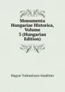 Monumenta Hungariae Historica, Volume 3 (Hungarian Edition) - Magyar Tudományos Akadémia