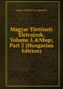 Magyar Torteneti Eletrajzok, Volume 5,.Nbsp;Part 2 (Hungarian Edition) - Magyar Tudományos Akadémia