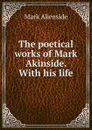 The poetical works of Mark Akinside. With his life - Mark Akenside