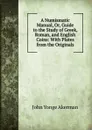 A Numismatic Manual, Or, Guide to the Study of Greek, Roman, and English Coins: With Plates from the Originals - John Yonge Akerman