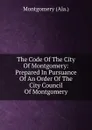 The Code Of The City Of Montgomery: Prepared In Pursuance Of An Order Of The City Council Of Montgomery - Montgomery (Ala.)