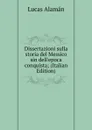 Dissertazioni sulla storia del Messico sin dell.epoca conquista; (Italian Edition) - Lucas Alamán