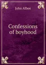 Confessions of boyhood - John Albee