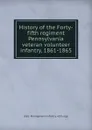 History of the Forty-fifth regiment Pennsylvania veteran volunteer infantry, 1861-1865 - 1861- Pennsylvania infantry. 45th regt.