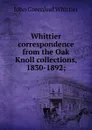 Whittier correspondence from the Oak Knoll collections, 1830-1892; - Whittier John Greenleaf