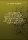 Le socialisme revolutionnaire; son terrain, son action et son but par Charles Albert . Jean Duchene (French Edition) - Charles Albert