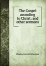 The Gospel according to Christ: and other sermons - Charles Carroll Albertson