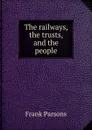 The railways, the trusts, and the people - Parsons Frank