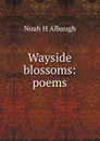 Wayside blossoms: poems - Noah H Albaugh