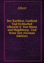 Der Kurfurst, Cardinal Und Erzbischof Albrecht Ii. Von Mainz and Magdeburg . Und Seine Zeit (German Edition) - Albert