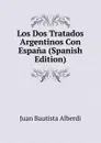 Los Dos Tratados Argentinos Con Espana (Spanish Edition) - Juan Bautista Alberdi