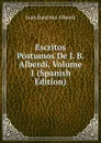 Escritos Postumos De J. B. Alberdi, Volume 1 (Spanish Edition) - Juan Bautista Alberdi