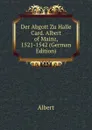 Der Abgott Zu Halle Card. Albert of Mainz, 1521-1542 (German Edition) - Albert