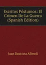 Escritos Postumos: El Crimen De La Guerra (Spanish Edition) - Juan Bautista Alberdi
