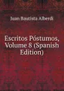 Escritos Postumos, Volume 8 (Spanish Edition) - Juan Bautista Alberdi