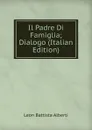 Il Padre Di Famiglia; Dialogo (Italian Edition) - Leon Battista Alberti