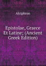 Epistolae, Graece Et Latine; (Ancient Greek Edition) - Alciphron