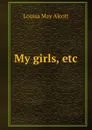 My girls, etc. - Alcott Louisa May