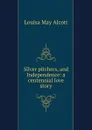 Silver pitchers, and Independence: a centennial love story - Alcott Louisa May