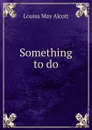 Something to do - Alcott Louisa May