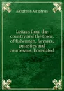 Letters from the country and the town, of fishermen, farmers, parasites and courtesans. Translated - Alciphron Alciphron