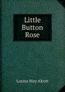 Little Button Rose - Alcott Louisa May