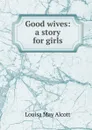Good wives: a story for girls - Alcott Louisa May
