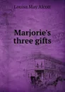 Marjorie.s three gifts - Alcott Louisa May