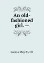 An old-fashioned girl. -- - Alcott Louisa May