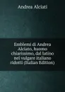 Emblemi di Andrea Alciato, huomo chiarissimo, dal latino nel vulgare italiano ridotti (Italian Edition) - Andrea Alciati