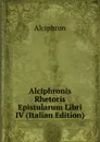 Alciphronis Rhetoris Epistularum Libri IV (Italian Edition) - Alciphron