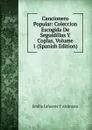 Cancionero Popular: Coleccion Escogida De Seguidillas Y Coplas, Volume 1 (Spanish Edition) - Emilio Lafuente Y Alcántara