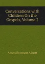 Conversations with Children On the Gospels, Volume 2 - Amos Bronson Alcott