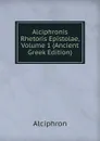Alciphronis Rhetoris Epistolae, Volume 1 (Ancient Greek Edition) - Alciphron
