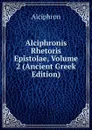 Alciphronis Rhetoris Epistolae, Volume 2 (Ancient Greek Edition) - Alciphron