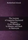 The Journey of Augustus Raymond Margary: From Shanghae to Bhamo, and Back to Manwyne - Rutherford Alcock
