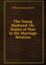 The Young Husband: Or, Duties of Man in the Marriage Relation - William A. Alcott
