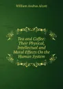Tea and Coffee: Their Physical, Intellectual and Moral Effects On the Human System - William A. Alcott